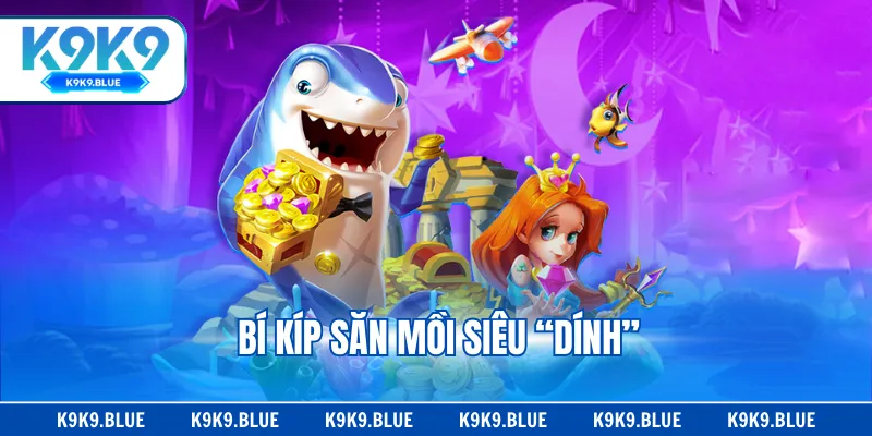 Bí kíp săn mồi siêu “dính”