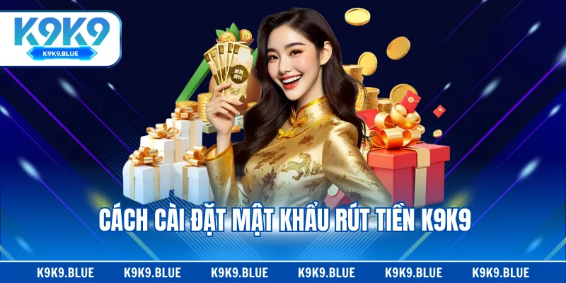 Cách cài đặt mật khẩu rút tiền K9K9
