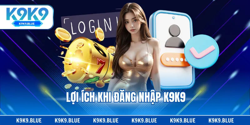 Lợi ích khi đăng nhập K9K9