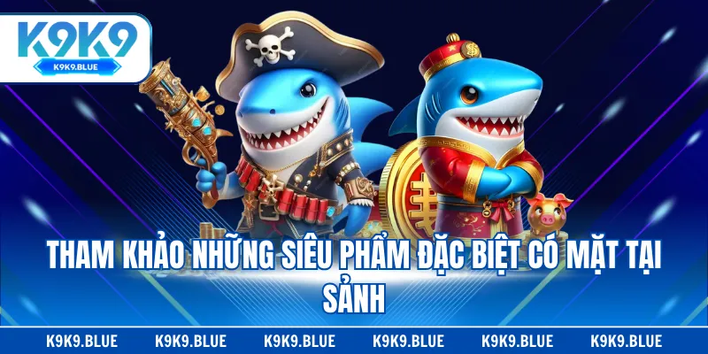 Tham khảo những siêu phẩm đặc biệt có mặt tại sảnh