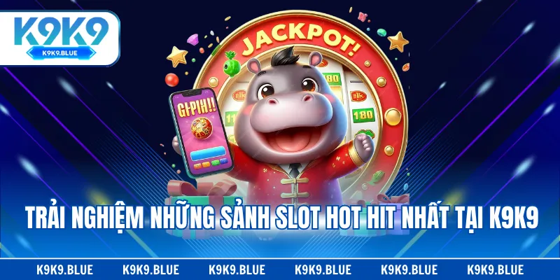 Trải nghiệm những sảnh slot hot hit nhất tại K9K9
