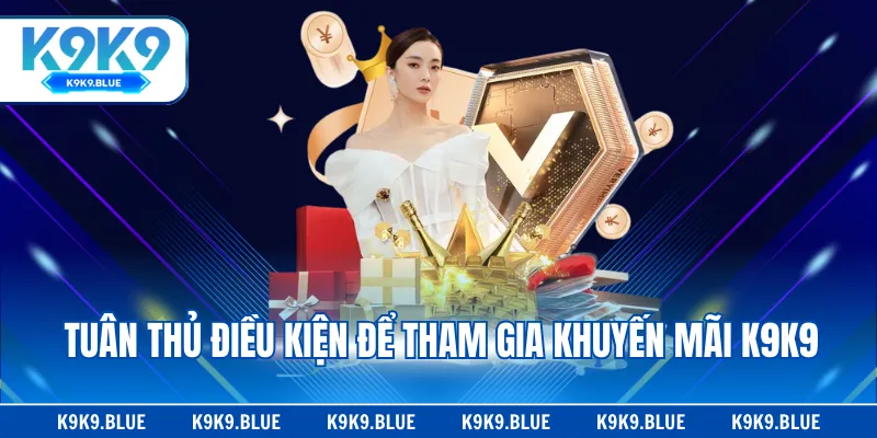 Tuân thủ điều kiện để tham gia khuyến mãi K9K9